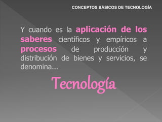 CONCEPTOS BÁSICOS DE TECNOLOGÍA
Y cuando es la aplicación de los
saberes científicos y empíricos a
procesos de producción y
distribución de bienes y servicios, se
denomina...
Tecnología
 