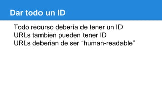 Dar todo un ID
http://example.com/customers/1234
http://example.com/orders/2007/10/776654
http://example.com/products/4554
 