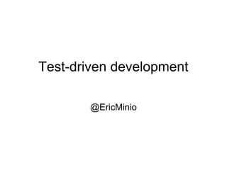 Test-driven development 
@EricMinio 
 
