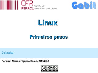 Linux
                        Primeiros pasos


Guía rápida


Por Juan Marcos Filgueira Gomis, 2011/2012
 