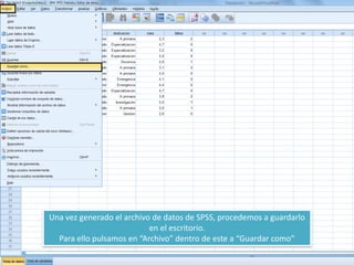 Una vez generado el archivo de datos de SPSS, procedemos a guardarlo
en el escritorio.
Para ello pulsamos en “Archivo” dentro de este a “Guardar como”
 