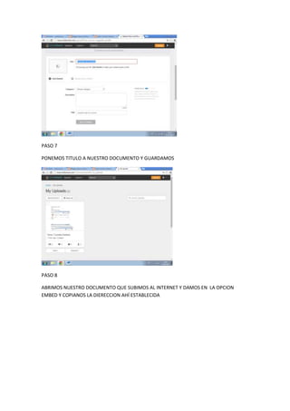 PASO 7
PONEMOS TITULO A NUESTRO DOCUMENTO Y GUARDAMOS
PASO 8
ABRIMOS NUESTRO DOCUMENTO QUE SUBIMOS AL INTERNET Y DAMOS EN LA OPCION
EMBED Y COPIANOS LA DIERECCION AHÍ ESTABLECIDA
 
