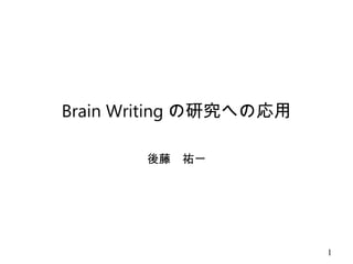 Brain Writing の研究への応用
後藤　祐一
1
 