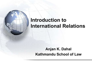 Introduction to
International Relations



      Anjan K. Dahal
 Kathmandu School of Law
 