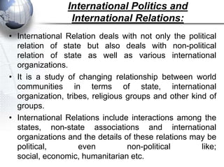 International Politics and
                 International Relations:
• International Relation deals with not only the poli...