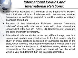 International Politics and
                     International Relations:
• International Relations is a creation of the In...