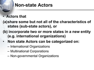 Non-state Actors

• Actors that
(a)share some but not all of the characteristics of
   states (sub-state actors), or
(b) i...
