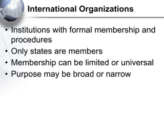 International Organizations

• Institutions with formal membership and
  procedures
• Only states are members
• Membership...