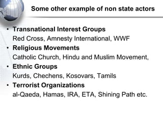 Some other example of non state actors


• Transnational Interest Groups
  Red Cross, Amnesty International, WWF
• Religio...