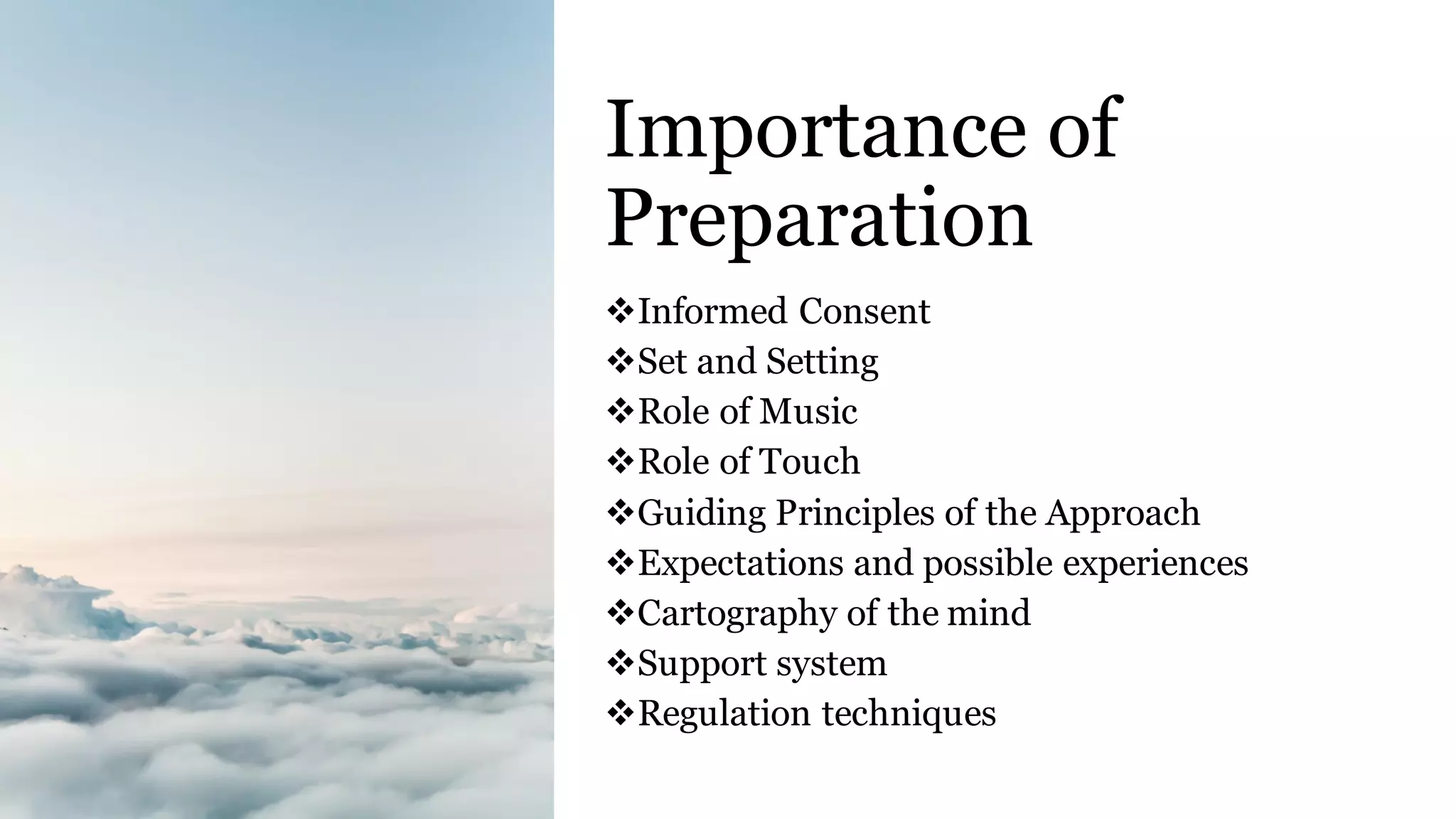 Importance of
Preparation
❖Informed Consent
❖Set and Setting
❖Role of Music
❖Role of Touch
❖Guiding Principles of the Approach
❖Expectations and possible experiences
❖Cartography of the mind
❖Support system
❖Regulation techniques
 