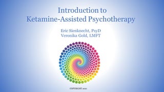 Introduction to
Ketamine-Assisted Psychotherapy
COPYRIGHT 2021
.
Eric Sienknecht, PsyD
Veronika Gold, LMFT
 
