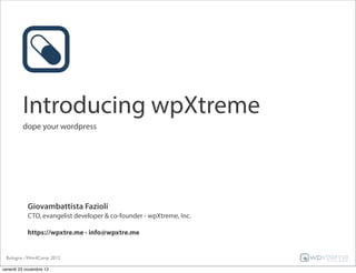 Introducing wpXtreme
         dope your wordpress




            Giovambattista Fazioli
            CTO, evangelist developer & co-founder - wpXtreme, Inc.

            https://wpxtre.me - info@wpxtre.me


 Bologna - WordCamp 2012

venerdì 23 novembre 12
 