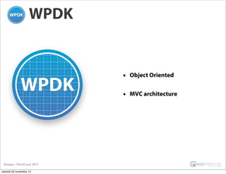 WPDK


                           • Object Oriented

                           • MVC architecture




 Bologna - WordCamp 2012

venerdì 23 novembre 12
 