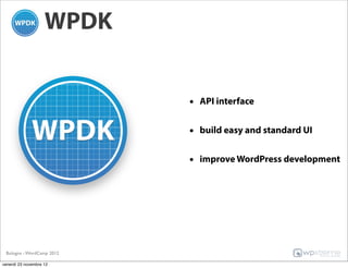 WPDK


                           • API interface

                           • build easy and standard UI

                           • improve WordPress development




 Bologna - WordCamp 2012

venerdì 23 novembre 12
 