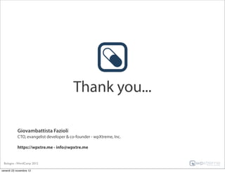 Thank you...

            Giovambattista Fazioli
            CTO, evangelist developer & co-founder - wpXtreme, Inc.

            https://wpxtre.me - info@wpxtre.me


 Bologna - WordCamp 2012

venerdì 23 novembre 12
 