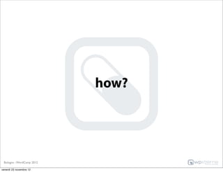 how?




 Bologna - WordCamp 2012

venerdì 23 novembre 12
 