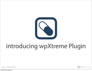 introducing wpXtreme Plugin

 Bologna - WordCamp 2012

venerdì 23 novembre 12
 