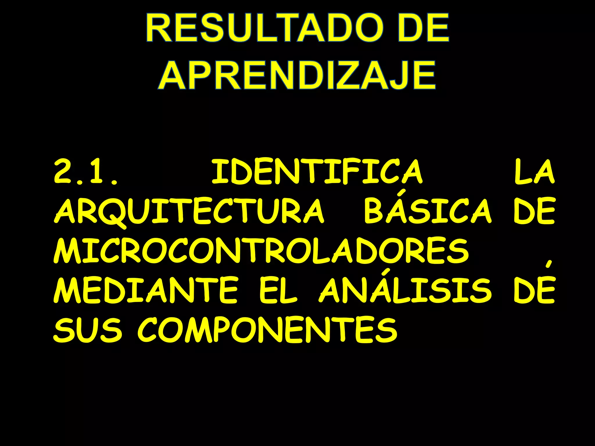 RESULTADO DE APRENDIZAJE2.1. IDENTIFICA LA ARQUITECTURA  BÁSICA DE MICROCONTROLADORES , MEDIANTE EL ANÁLISIS DE SUS COMPONENTES