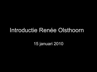 Introductie Renée Olsthoorn 15 januari 2010 