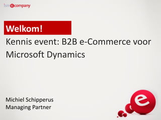 Welkom!
Kennis event: B2B e-Commerce voor
Microsoft Dynamics
Michiel Schipperus
Managing Partner
 