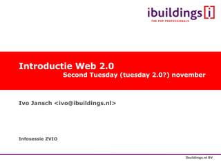 Introductie Web 2.0   Second Tuesday (tuesday 2.0?) november Ivo Jansch <ivo@ibuildings.nl> Infosessie ZVIO 