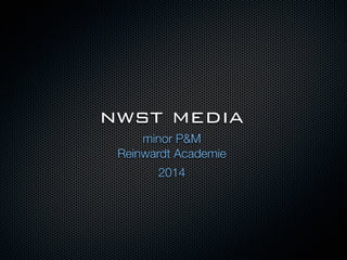 nwst media
minor P&M
Reinwardt Academie
2014

 