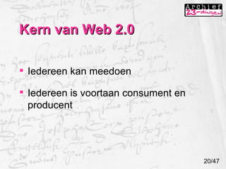 Kern van Web 2.0 20/47 Iedereen kan meedoen Iedereen is voortaan consument en producent 