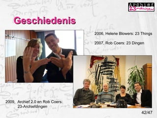 Geschiedenis 2006, Helene Blowers: 23 Things 2007, Rob Coers: 23 Dingen 2009,  Archief 2.0 en Rob Coers:   23-Archiefdingen 42/47 
