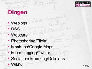 Dingen 43/47 Weblogs RSS Webcare Photosharing/Flickr Mashups/Google Maps Microblogging/Twitter Social bookmarking/Delicious Wiki’s 