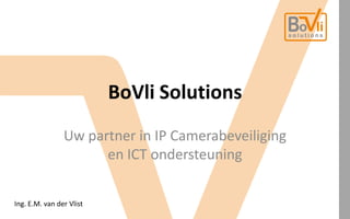 BoVli Solutions Uw partner in IP Camerabeveiliging en ICT ondersteuning Ing. E.M. van der Vlist 