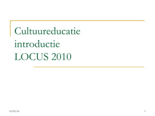Cultuureducatie introductie  LOCUS 2010 12/03/10 