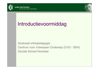 Introductievoormiddag


Graduaat orthopedagogie
Centrum voor Volwassen Onderwijs (CVO - SSH)
Sociale School Heverlee
 