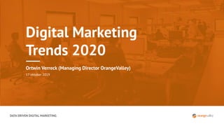 DATA DRIVEN DIGITAL MARKETING
Digital Marketing
Trends 2020
Ortwin Verreck (Managing Director OrangeValley)
17 oktober 2019
 