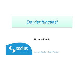 De vier functies!
25	
  januari	
  2016	
  
www.socius.be - Geert Frateur
 
