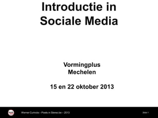 Werner Curinckx - Pixels in Stereo.be – 2013 Slide 1
Vormingplus
Mechelen
15 en 22 oktober 2013
Introductie in
Sociale Media
 