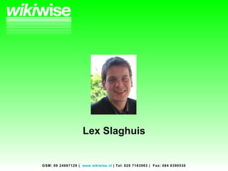 Lex Slaghuis GSM: 06 24687129  |  www.wikiwise.nl  |  Tel: 020 7163963  |  Fax: 084 8390530 