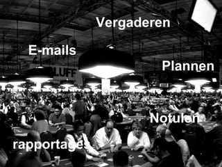 E-mails rapportages Plannen Vergaderen Notulen 