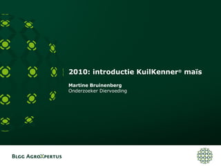2010: introductie KuilKenner®
maïs
Martine Bruinenberg
Onderzoeker Diervoeding
 