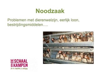 Noodzaak
Problemen met dierenwelzijn, eerlijk loon,
bestrijdingsmiddelen….
 