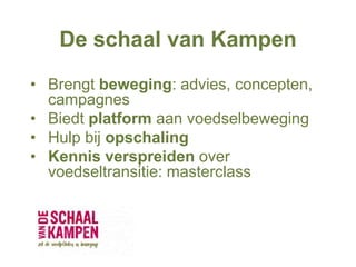 De schaal van Kampen
• Brengt beweging: advies, concepten,
campagnes
• Biedt platform aan voedselbeweging
• Hulp bij opschaling
• Kennis verspreiden over
voedseltransitie: masterclass
 