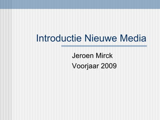 Introductie Nieuwe Media Jeroen Mirck Voorjaar 2009 