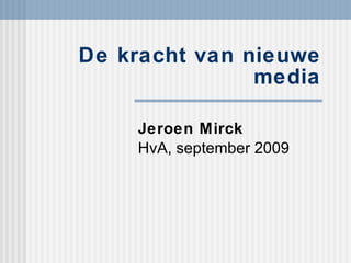 De kracht van nieuwe media Jeroen Mirck HvA, september 2009 