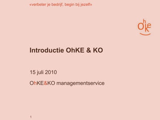 1 Introductie OhKE & KO	 15 juli 2010 OhKE&KO managementservice 
