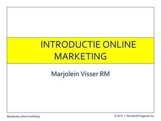 Basisboek online marketing © 2012 | Noordhoff Uitgevers bv
INTRODUCTIE ONLINE
MARKETING
Marjolein Visser RM
 