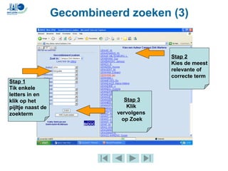Gecombineerd zoeken (3)
Stap 1
Tik enkele
letters in en
klik op het
pijltje naast de
zoekterm
Stap 2
Kies de meest
relevante of
correcte term
Stap 3
Klik
vervolgens
op Zoek
 