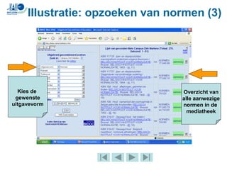 Illustratie: opzoeken van normen (3)
Kies de
gewenste
uitgavevorm
Overzicht van
alle aanwezige
normen in de
mediatheek
 
