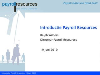 Introductie Payroll Resources Ralph Wilbers Directeur Payroll Resources 19 juni 2010 Introductie Payroll Resources, 19 juni 2010 