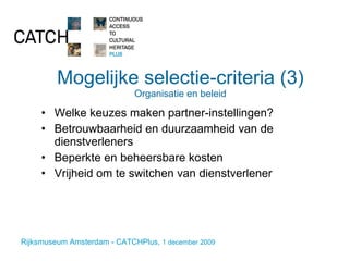 Mogelijke selectie-criteria (3) Organisatie en beleid Welke keuzes maken partner-instellingen? Betrouwbaarheid en duurzaamheid van de dienstverleners Beperkte en beheersbare kosten Vrijheid om te switchen van dienstverlener 