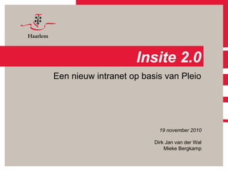 Insite 2.0
Een nieuw intranet op basis van Pleio
19 november 2010
Dirk Jan van der Wal
Mieke Bergkamp
 