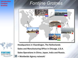 Introduction
Fontijne
Grotnes
                           Fontijne Grotnes
                                     Organisation




               Headquarters in Vlaardingen, The Netherlands
               Sales and Manufacturing Office in Chicago, U.S.A.
               Sales Operations in China, Japan, India and Russia.
               + Worldwide Agency network!
 